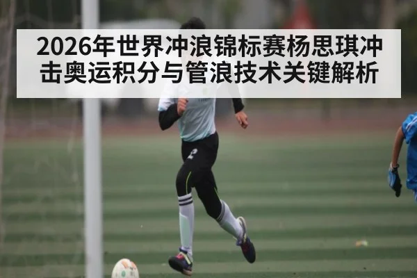 2026年世界冲浪锦标赛杨思琪冲击奥运积分与管浪技术关键解析