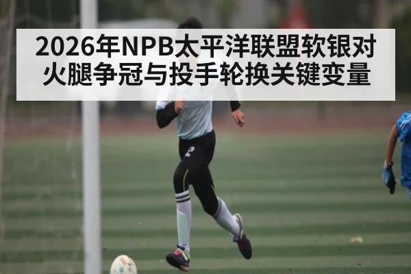 2026年NPB太平洋联盟软银对火腿争冠与投手轮换关键变量