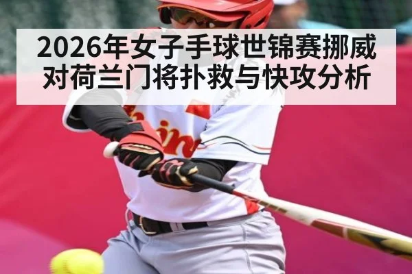 2026年女子手球世锦赛挪威对荷兰门将扑救与快攻分析