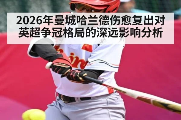 2026年曼城哈兰德伤愈复出对英超争冠格局的深远影响分析