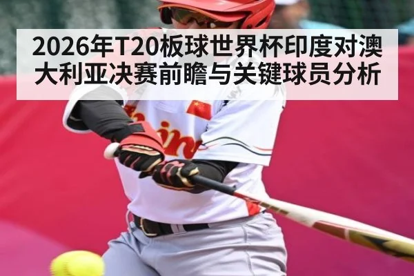 2026年T20板球世界杯印度对澳大利亚决赛前瞻与关键球员分析